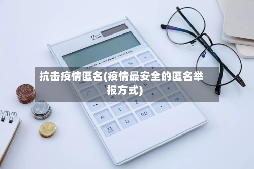 抗击疫情匿名(疫情最安全的匿名举报方式)