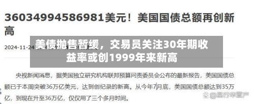 美债抛售暂缓,交易员关注30年期收益率或创1999年来新高