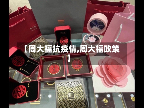 【周大福抗疫情,周大福政策】