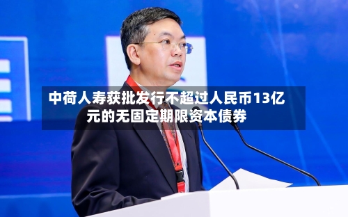 中荷人寿获批发行不超过人民币13亿元的无固定期限资本债券