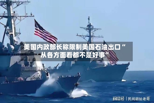 美国内政部长称限制美国石油出口“从各方面看都不是好事”