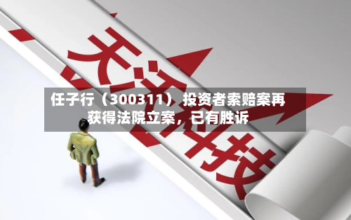 任子行(300311) 投资者索赔案再获得法院立案,已有胜诉