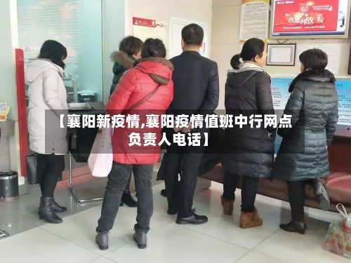 【襄阳新疫情,襄阳疫情值班中行网点负责人电话】