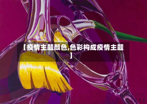 【疫情主题颜色,色彩构成疫情主题】