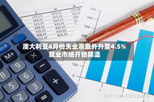 澳大利亚4月份失业率意外升至4.5% 就业市场开始降温