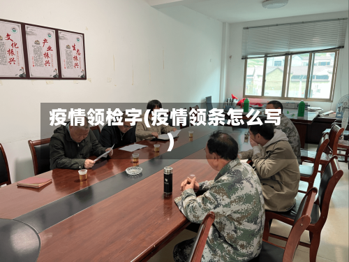 疫情领检字(疫情领条怎么写)