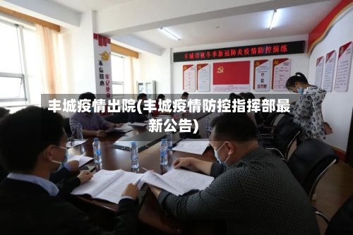 丰城疫情出院(丰城疫情防控指挥部最新公告)