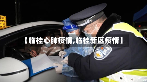 【临桂心肺疫情,临桂新区疫情】