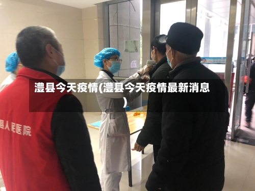澧县今天疫情(澧县今天疫情最新消息)