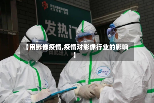【用影像疫情,疫情对影像行业的影响】