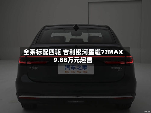 全系标配四驱 吉利银河星耀7?MAX 9.88万元起售