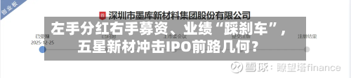 左手分红右手募资、业绩“踩刹车”,五星新材冲击IPO前路几何?
