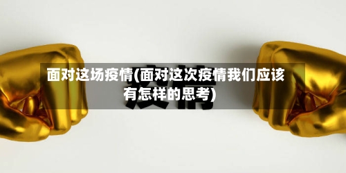面对这场疫情(面对这次疫情我们应该有怎样的思考)