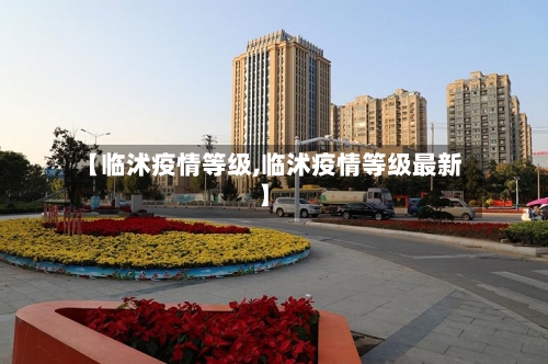 【临沭疫情等级,临沭疫情等级最新】