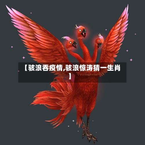 【骇浪吞疫情,骇浪惊涛猜一生肖】