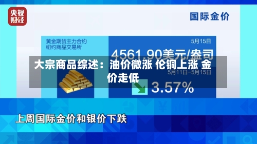 大宗商品综述:油价微涨 伦铜上涨 金价走低