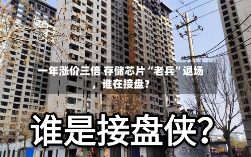 一年涨价三倍 存储芯片“老兵”退场，谁在接盘？