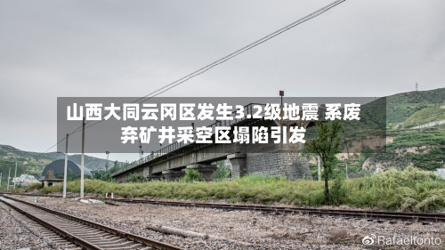 山西大同云冈区发生3.2级地震 系废弃矿井采空区塌陷引发