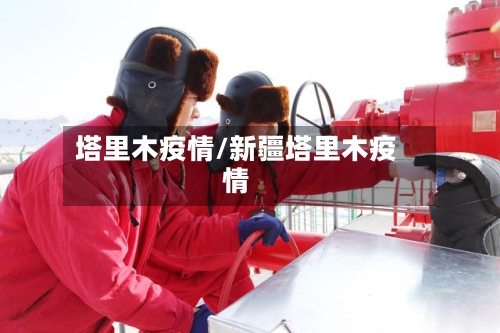 塔里木疫情/新疆塔里木疫情