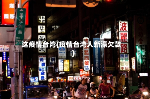 这疫情台湾(疫情台湾人新濠欠款)