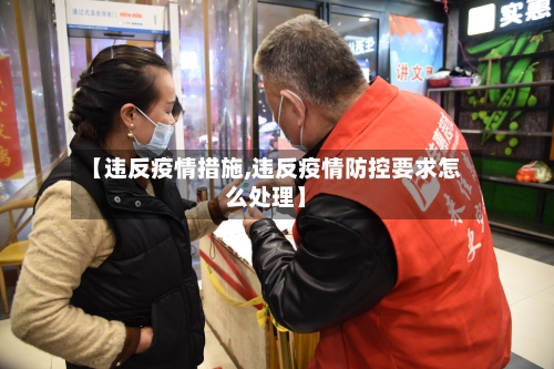 【违反疫情措施,违反疫情防控要求怎么处理】