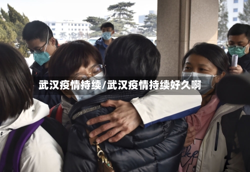 武汉疫情持续/武汉疫情持续好久啊