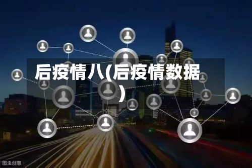 后疫情八(后疫情数据)