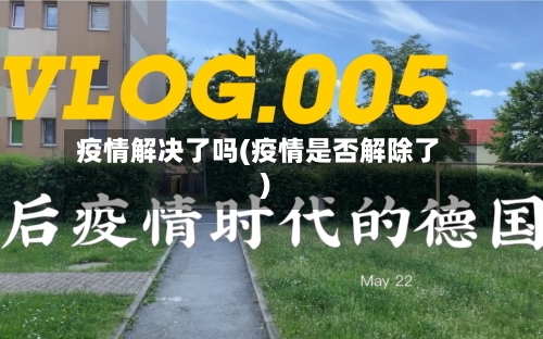 疫情解决了吗(疫情是否解除了)
