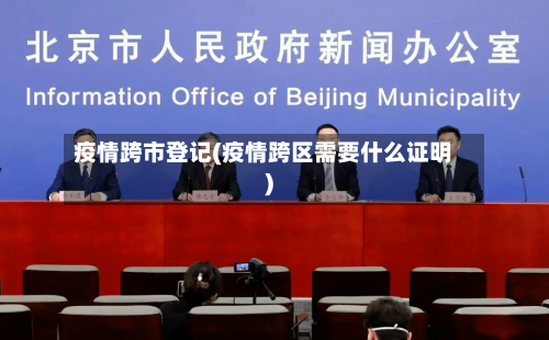 疫情跨市登记(疫情跨区需要什么证明)