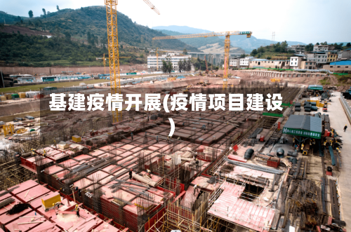 基建疫情开展(疫情项目建设)