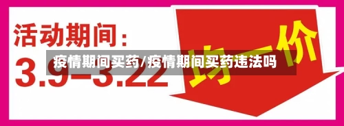 疫情期间买药/疫情期间买药违法吗