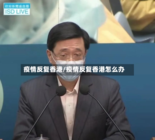疫情反复香港/疫情反复香港怎么办