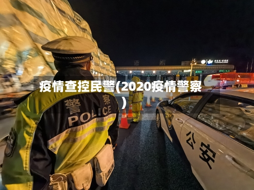 疫情查控民警(2020疫情警察)