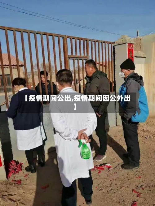 【疫情期间公出,疫情期间因公外出】