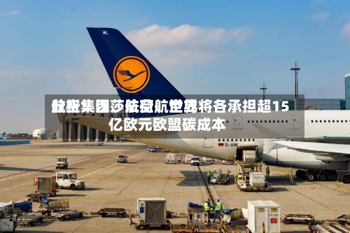 分析：汉莎航空、世界航空集团、法荷航空或将各承担超15亿欧元欧盟碳成本