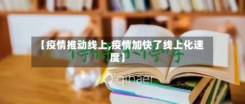 【疫情推动线上,疫情加快了线上化速度】