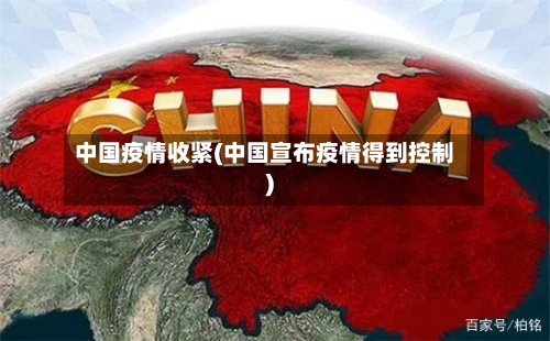 中国疫情收紧(中国宣布疫情得到控制)