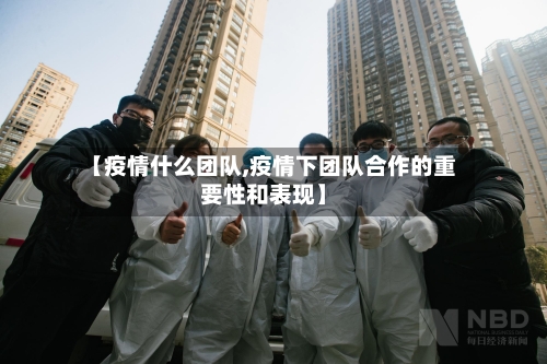 【疫情什么团队,疫情下团队合作的重要性和表现】