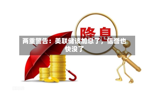 两重警告：美联储该加息了，信誉也快没了