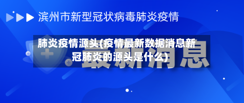 肺炎疫情源头(疫情最新数据消息新冠肺炎的源头是什么)