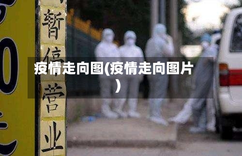 疫情走向图(疫情走向图片)