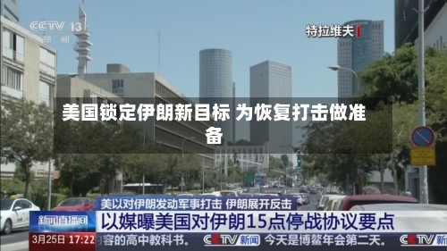 美国锁定伊朗新目标 为恢复打击做准备