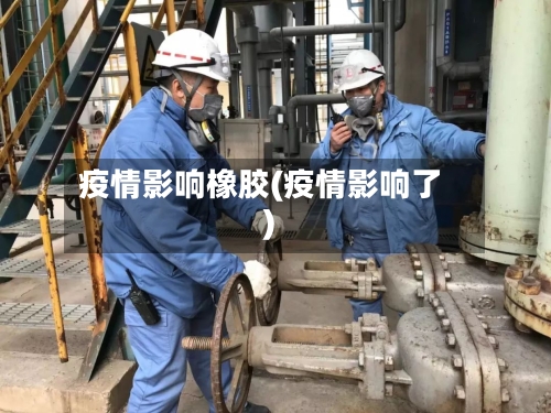 疫情影响橡胶(疫情影响了)