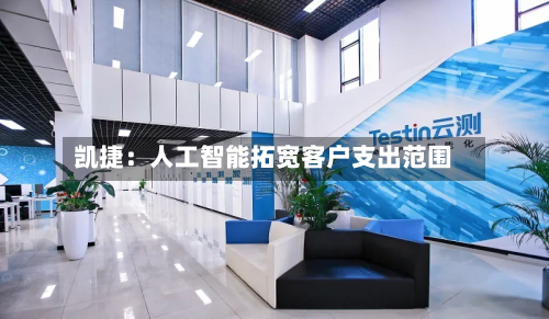 凯捷：人工智能拓宽客户支出范围