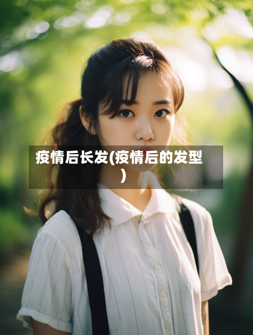 疫情后长发(疫情后的发型)