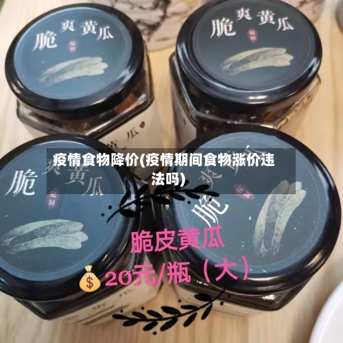 疫情食物降价(疫情期间食物涨价违法吗)