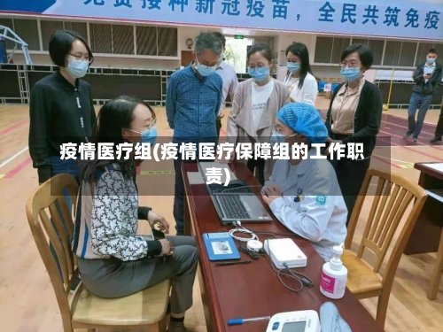 疫情医疗组(疫情医疗保障组的工作职责)