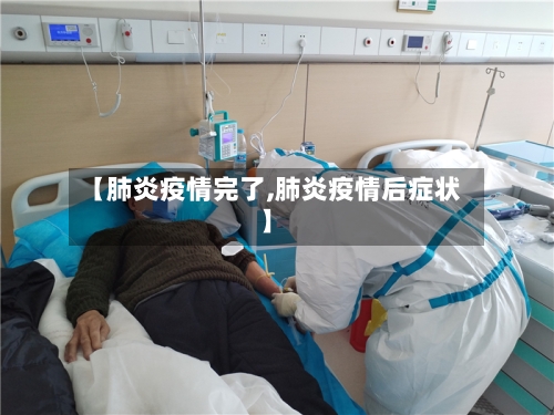 【肺炎疫情完了,肺炎疫情后症状】