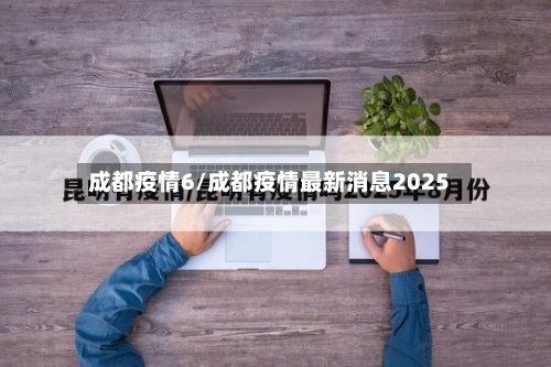 成都疫情6/成都疫情最新消息2025