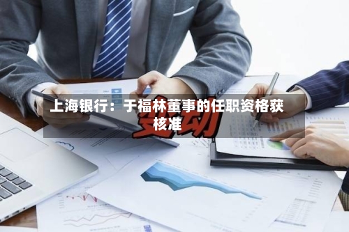 上海银行:于福林董事的任职资格获核准